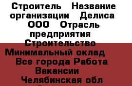 Строитель › Название организации ­ Делиса, ООО › Отрасль предприятия ­ Строительство › Минимальный оклад ­ 1 - Все города Работа » Вакансии   . Челябинская обл.,Златоуст г.